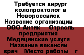 Требуется хирург-колопроктолог в Новороссийск › Название организации ­ ООО“Антик“ › Отрасль предприятия ­ Медицинские услуги › Название вакансии ­ врач › Место работы ­ г. Новороссийск, с. Мысхако, ул. Центральная 1 А › Подчинение ­ директор › Максимальный оклад ­ 353 900 › Возраст от ­ 35 › Возраст до ­ 65 - Краснодарский край Работа » Вакансии   